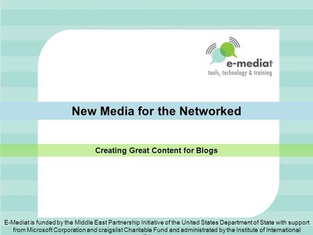 New Media for the Networked Creating Great Content for Blogs E-Mediat is funded by the Middle East Partnership Initiative of the United States Department.