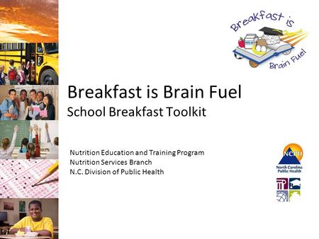 Breakfast is Brain Fuel School Breakfast Toolkit Nutrition Education and Training Program Nutrition Services Branch N.C. Division of Public Health.