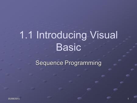05/09/20151 1.1 Introducing Visual Basic Sequence Programming.