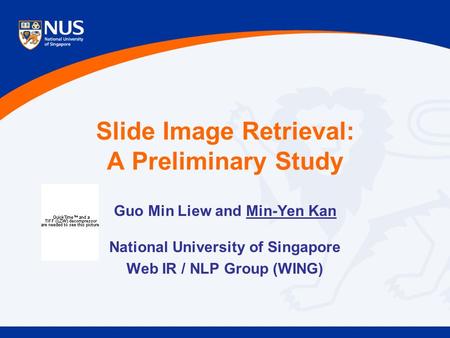 Slide Image Retrieval: A Preliminary Study Guo Min Liew and Min-Yen Kan National University of Singapore Web IR / NLP Group (WING)