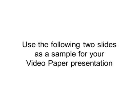 Use the following two slides as a sample for your Video Paper presentation.