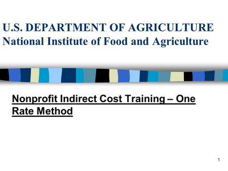1 U.S. DEPARTMENT OF AGRICULTURE National Institute of Food and Agriculture Nonprofit Indirect Cost Training – One Rate Method.
