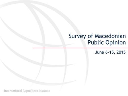 International Republican Institute Survey of Macedonian Public Opinion June 6-15, 2015.