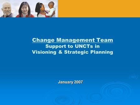 Change Management Team Support to UNCTs in Visioning & Strategic Planning January 2007.