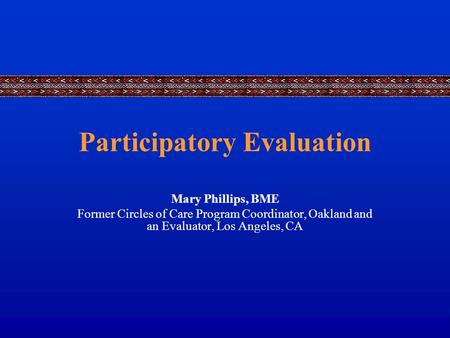 Participatory Evaluation Mary Phillips, BME Former Circles of Care Program Coordinator, Oakland and an Evaluator, Los Angeles, CA.
