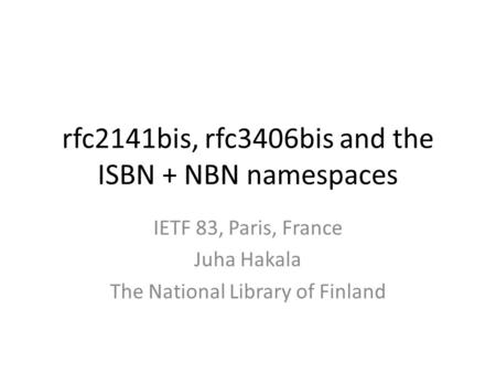 Rfc2141bis, rfc3406bis and the ISBN + NBN namespaces IETF 83, Paris, France Juha Hakala The National Library of Finland.