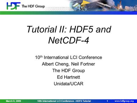 March 9, 200910th International LCI Conference - HDF5 Tutorial1 Tutorial II: HDF5 and NetCDF-4 10 th International LCI Conference Albert Cheng, Neil Fortner.