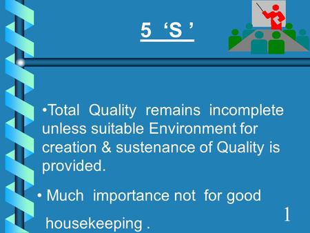 5 ‘S ’ Total Quality remains incomplete unless suitable Environment for creation & sustenance of Quality is provided. Much importance not for good.
