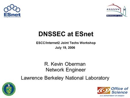 1 DNSSEC at ESnet ESCC/Internet2 Joint Techs Workshop July 19, 2006 R. Kevin Oberman Network Engineer Lawrence Berkeley National Laboratory.