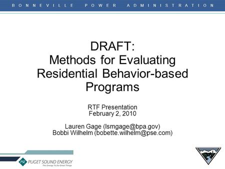 B O N N E V I L L E P O W E R A D M I N I S T R A T I O N DRAFT: Methods for Evaluating Residential Behavior-based Programs RTF Presentation February 2,