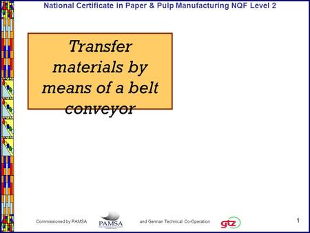 1 Commissioned by PAMSA and German Technical Co-Operation National Certificate in Paper & Pulp Manufacturing NQF Level 2 Transfer materials by means of.