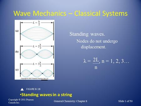 Wave Mechanics – Classical Systems Copyright © 2011 Pearson Canada Inc. General Chemistry: Chapter 8Slide 1 of 50 FIGURE 8-18 Standing waves in a string.