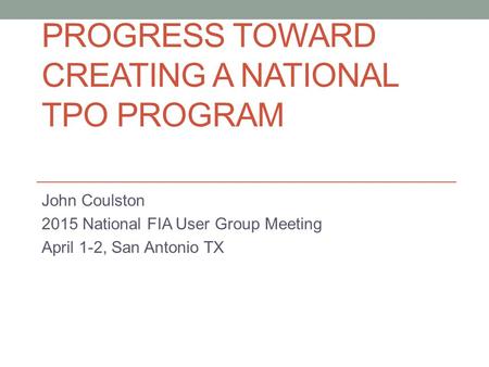 PROGRESS TOWARD CREATING A NATIONAL TPO PROGRAM John Coulston 2015 National FIA User Group Meeting April 1-2, San Antonio TX.