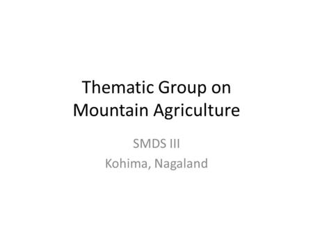 Thematic Group on Mountain Agriculture SMDS III Kohima, Nagaland.