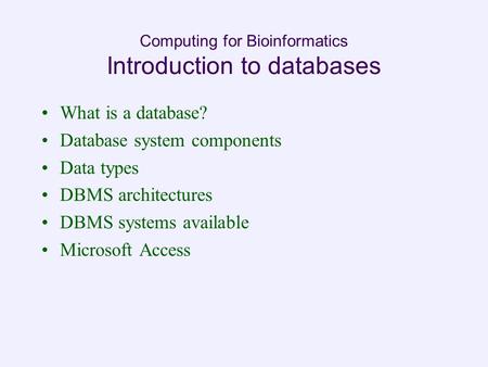 Computing for Bioinformatics Introduction to databases What is a database? Database system components Data types DBMS architectures DBMS systems available.