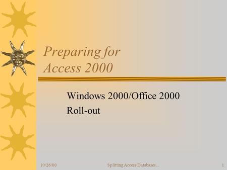 10/26/00Splitting Access Databases...1 Preparing for Access 2000 Windows 2000/Office 2000 Roll-out.