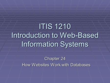 ITIS 1210 Introduction to Web-Based Information Systems Chapter 24 How Websites Work with Databases How Websites Work with Databases.
