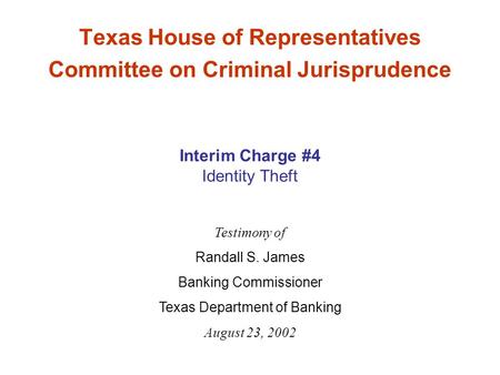 Texas House of Representatives Committee on Criminal Jurisprudence Testimony of Randall S. James Banking Commissioner Texas Department of Banking August.