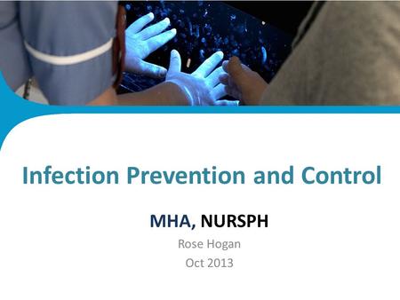 Infection Control Plan MHA, NURSPH Rose Hogan Oct 2013 Infection Prevention and Control.