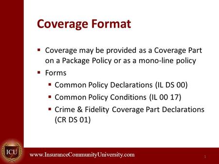 . www.InsuranceCommunityUniversity.com Coverage Format  Coverage may be provided as a Coverage Part on a Package Policy or as a mono-line policy  Forms.