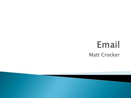 Matt Crocker. What's in a email? Cc=carbon copy To…=who will receive email Bcc…=blind carbon copy Attachments=file can be sent through email Text area.