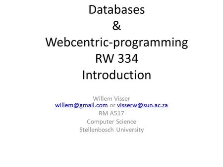 Databases & Webcentric-programming RW 334 Introduction Willem Visser or  RM A517 Computer.