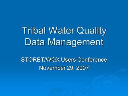 STORET/WQX Users Conference November 29, 2007 Tribal Water Quality Data Management.