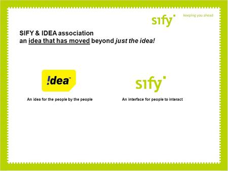 SIFY & IDEA association an idea that has moved beyond just the idea! An idea for the people by the peopleAn interface for people to interact.