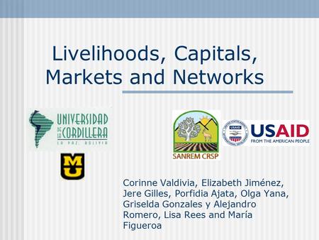 Livelihoods, Capitals, Markets and Networks Corinne Valdivia, Elizabeth Jiménez, Jere Gilles, Porfidia Ajata, Olga Yana, Griselda Gonzales y Alejandro.
