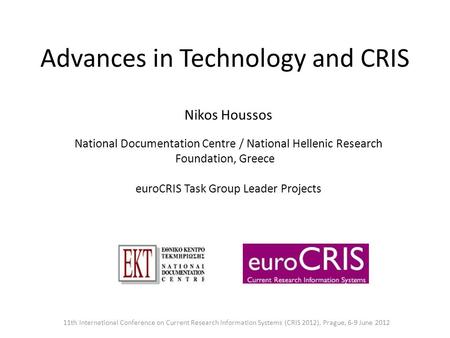 Advances in Technology and CRIS Nikos Houssos National Documentation Centre / National Hellenic Research Foundation, Greece euroCRIS Task Group Leader.