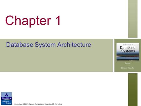 Copyright © 2007 Ramez Elmasri and Shamkant B. Navathe Chapter 1 Database System Architecture.