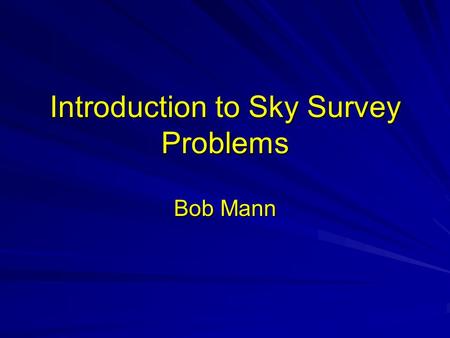 Introduction to Sky Survey Problems Bob Mann. Introduction to sky survey database problems Astronomical data Astronomical databases –The Virtual Observatory.
