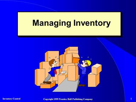 Inventory Control 1 Copyright 1999 Prentice Hall Publishing Company Managing Inventory.