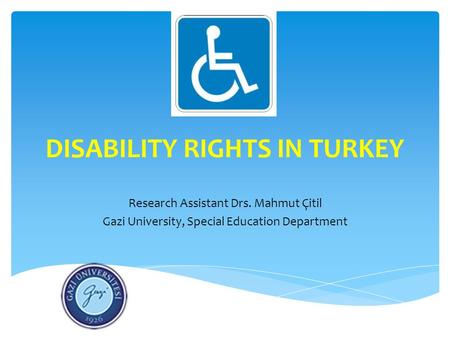 DISABILITY RIGHTS IN TURKEY Research Assistant Drs. Mahmut Çitil Gazi University, Special Education Department.