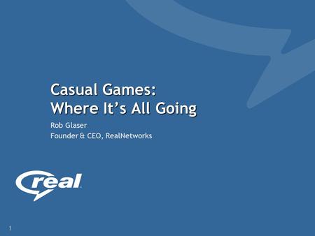 1 Casual Games: Where It’s All Going Rob Glaser Founder & CEO, RealNetworks.