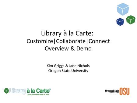 Library à la Carte: Customize|Collaborate|Connect Overview & Demo Kim Griggs & Jane Nichols Oregon State University.