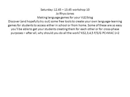 Saturday: 12.45 – 13.45 workshop 10 Jo Rhys-Jones Making language games for your VLE/blog Discover (and hopefully try out) some free tools to create your.