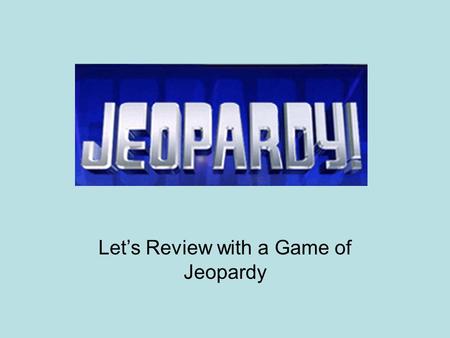 Let’s Review with a Game of Jeopardy