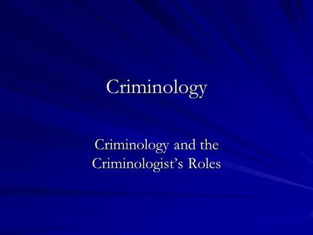 Criminology Criminology and the Criminologist’s Roles.