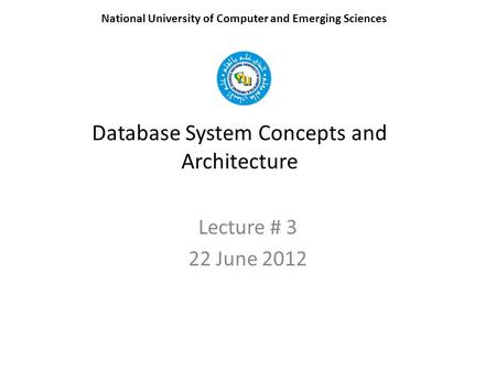 Database System Concepts and Architecture Lecture # 3 22 June 2012 National University of Computer and Emerging Sciences.