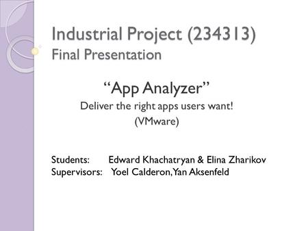 Industrial Project (234313) Final Presentation “App Analyzer” Deliver the right apps users want! (VMware) Students: Edward Khachatryan & Elina Zharikov.