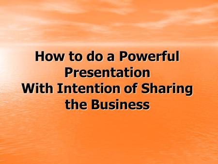 How to do a Powerful Presentation With Intention of Sharing the Business.