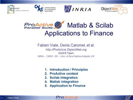 Fabien Viale 1 Matlab & Scilab Applications to Finance Fabien Viale, Denis Caromel, et al.  OASIS Team INRIA -- CNRS - I3S.