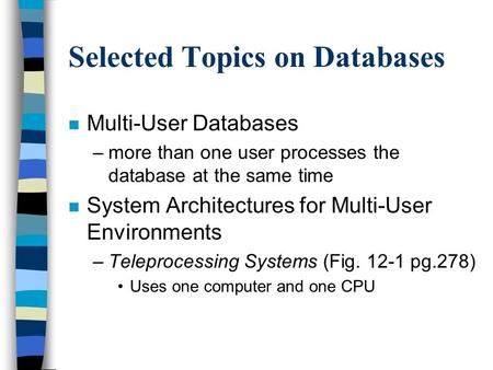 Selected Topics on Databases n Multi-User Databases –more than one user processes the database at the same time n System Architectures for Multi-User Environments.