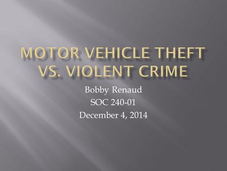 Bobby Renaud SOC 240-01 December 4, 2014.  When looking at violent crime and motor vehicle theft, do we see a relationship? If so how significantly ?