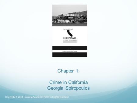 Chapter 1: Crime in California Georgia Spiropoulos Copyright © 2014 Carolina Academic Press. All rights reserved.