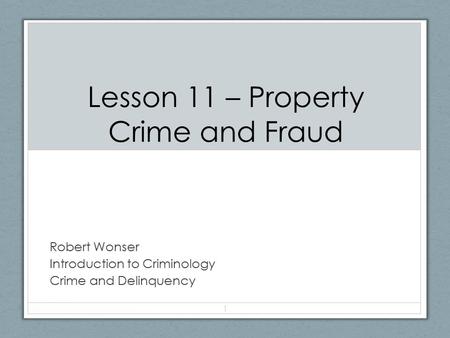Lesson 11 – Property Crime and Fraud Robert Wonser Introduction to Criminology Crime and Delinquency 1.