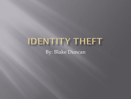 Identity theft By: Blake D	uncan.