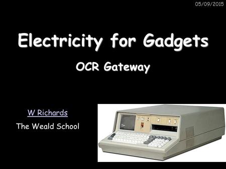 05/09/2015 Electricity for Gadgets W Richards The Weald School OCR Gateway.