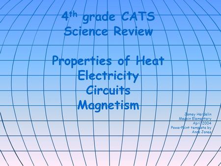 4 th grade CATS Science Review Properties of Heat Electricity Circuits Magnetism Jamey Herdelin Maupin Elementary April 2004 PowerPoint template by Anna.